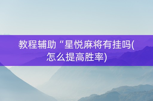 教程辅助“星悦麻将有挂吗(怎么提高胜率)