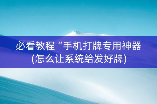 必看教程“手机打牌专用神器(怎么让系统给发好牌)