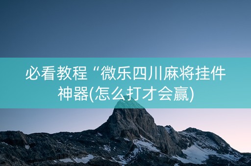 必看教程“微乐四川麻将挂件神器(怎么打才会赢)