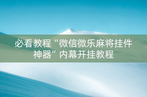 必看教程“微信微乐麻将挂件神器”内幕开挂教程