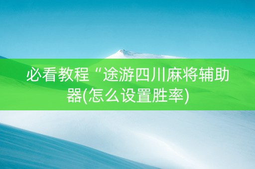 必看教程“途游四川麻将辅助器(怎么设置胜率)