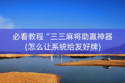 必看教程“三三麻将助赢神器(怎么让系统给发好牌)