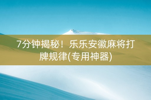 7分钟揭秘！乐乐安徽麻将打牌规律(专用神器)