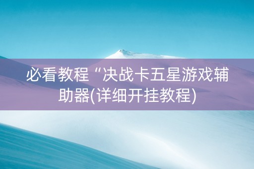 必看教程“决战卡五星游戏辅助器(详细开挂教程)