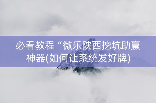 必看教程“微乐陕西挖坑助赢神器(如何让系统发好牌)