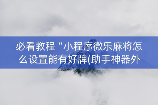 必看教程“小程序微乐麻将怎么设置能有好牌(助手神器外辅工具)