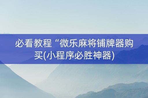 必看教程“微乐麻将铺牌器购买(小程序必胜神器)