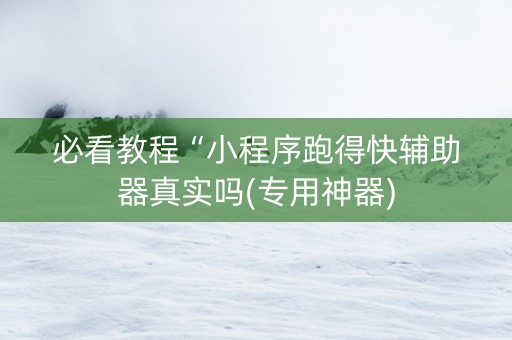 必看教程“小程序跑得快辅助器真实吗(专用神器)