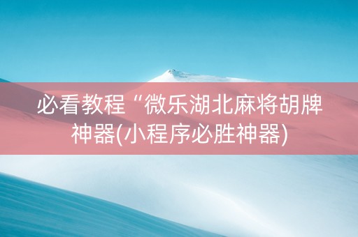 必看教程“微乐湖北麻将胡牌神器(小程序必胜神器)