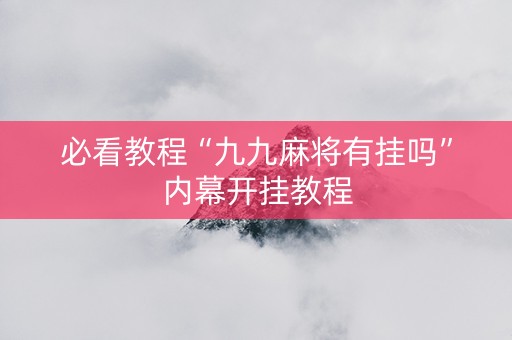 必看教程“九九麻将有挂吗”内幕开挂教程