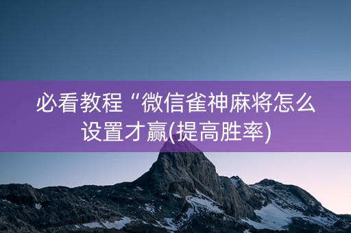 必看教程“微信雀神麻将怎么设置才赢(提高胜率)