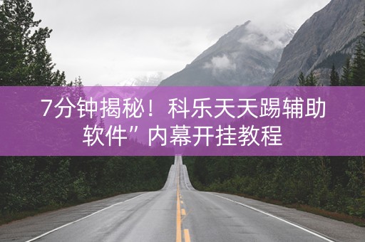 7分钟揭秘！科乐天天踢辅助软件”内幕开挂教程