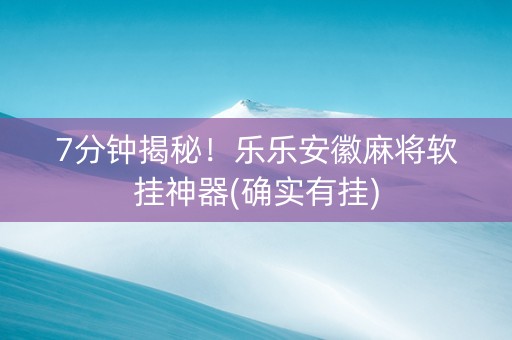 7分钟揭秘！乐乐安徽麻将软挂神器(确实有挂)