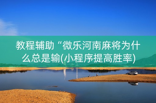 教程辅助“微乐河南麻将为什么总是输(小程序提高胜率)