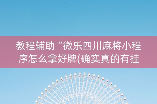 教程辅助“微乐四川麻将小程序怎么拿好牌(确实真的有挂)