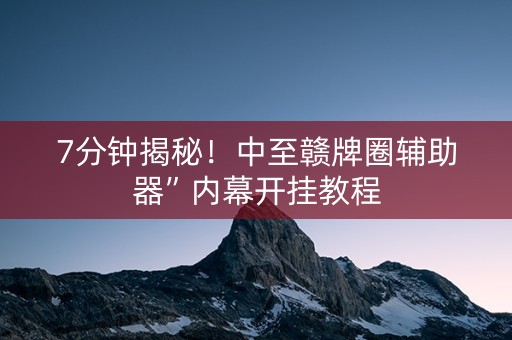 7分钟揭秘！中至赣牌圈辅助器”内幕开挂教程