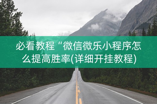 必看教程“微信微乐小程序怎么提高胜率(详细开挂教程)