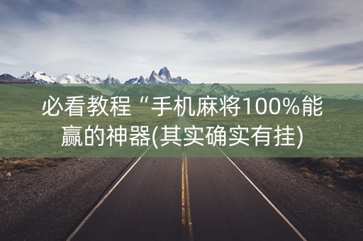 必看教程“手机麻将100%能赢的神器(其实确实有挂)