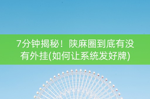 7分钟揭秘！陕麻圈到底有没有外挂(如何让系统发好牌)