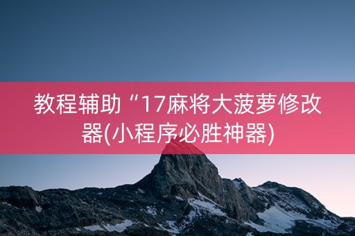 教程辅助“17麻将大菠萝修改器(小程序必胜神器)