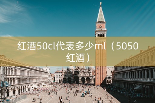 红酒50cl代表多少ml（5050红酒）