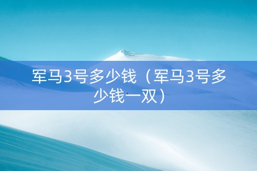 军马3号多少钱（军马3号多少钱一双）