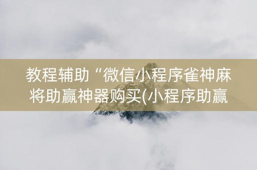 教程辅助“微信小程序雀神麻将助赢神器购买(小程序助赢神器)