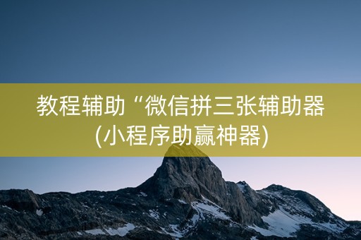 教程辅助“微信拼三张辅助器(小程序助赢神器)