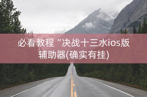 必看教程“决战十三水ios版辅助器(确实有挂)