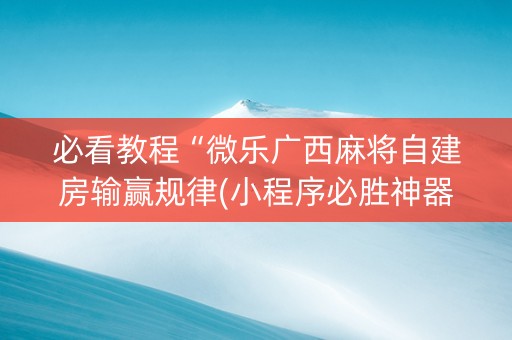 必看教程“微乐广西麻将自建房输赢规律(小程序必胜神器)