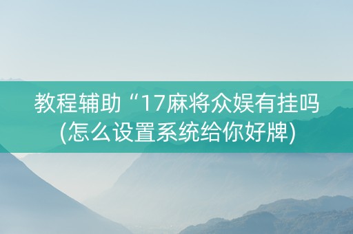 教程辅助“17麻将众娱有挂吗(怎么设置系统给你好牌)