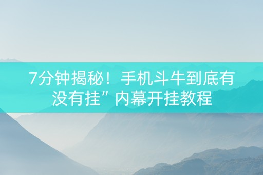 7分钟揭秘！手机斗牛到底有没有挂”内幕开挂教程