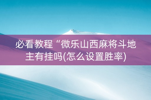必看教程“微乐山西麻将斗地主有挂吗(怎么设置胜率)