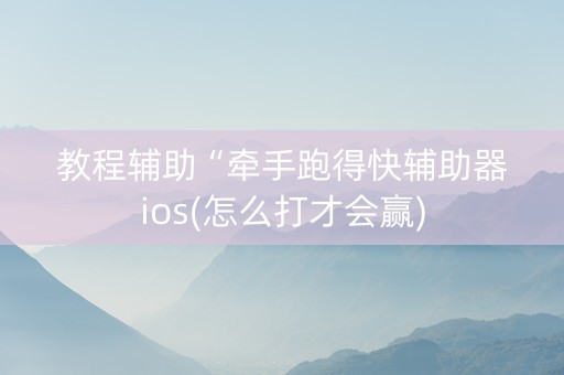 教程辅助“牵手跑得快辅助器ios(怎么打才会赢)