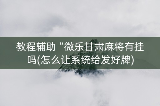 教程辅助“微乐甘肃麻将有挂吗(怎么让系统给发好牌)