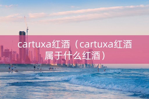 cartuxa红酒（cartuxa红酒属于什么红酒）