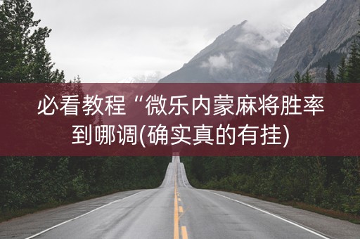 必看教程“微乐内蒙麻将胜率到哪调(确实真的有挂)