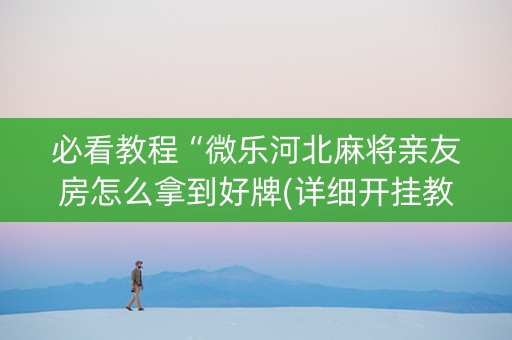 必看教程“微乐河北麻将亲友房怎么拿到好牌(详细开挂教程)