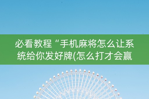 必看教程“手机麻将怎么让系统给你发好牌(怎么打才会赢)