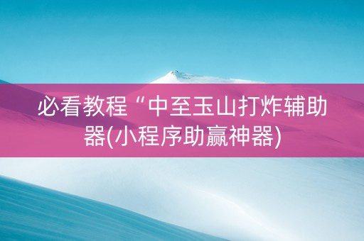 必看教程“中至玉山打炸辅助器(小程序助赢神器)