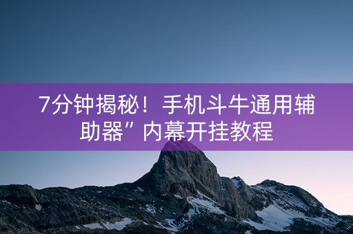 7分钟揭秘！手机斗牛通用辅助器”内幕开挂教程