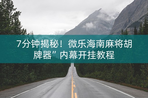 7分钟揭秘！微乐海南麻将胡牌器”内幕开挂教程