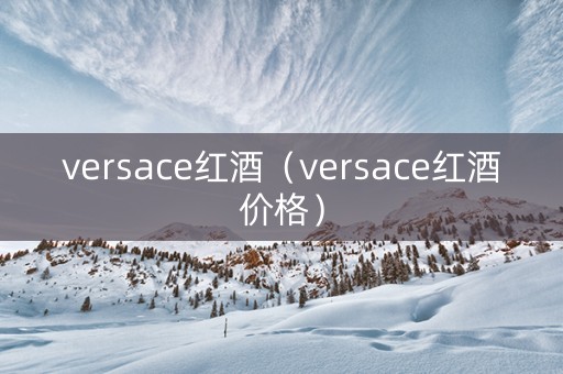 versace红酒（versace红酒价格）