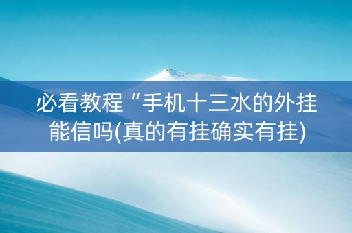 必看教程“手机十三水的外挂能信吗(真的有挂确实有挂)