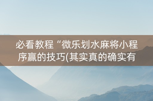 必看教程“微乐划水麻将小程序赢的技巧(其实真的确实有挂)