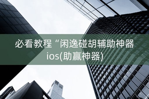 必看教程“闲逸碰胡辅助神器ios(助赢神器)