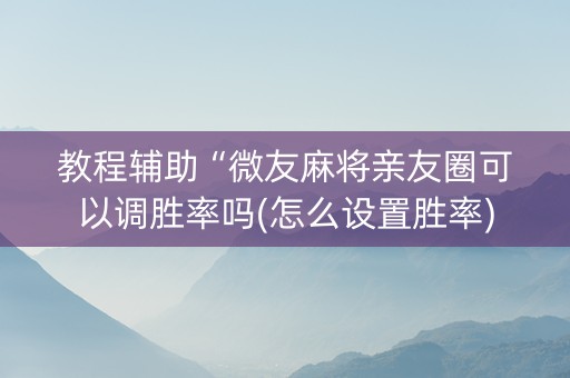 教程辅助“微友麻将亲友圈可以调胜率吗(怎么设置胜率)