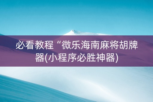 必看教程“微乐海南麻将胡牌器(小程序必胜神器)