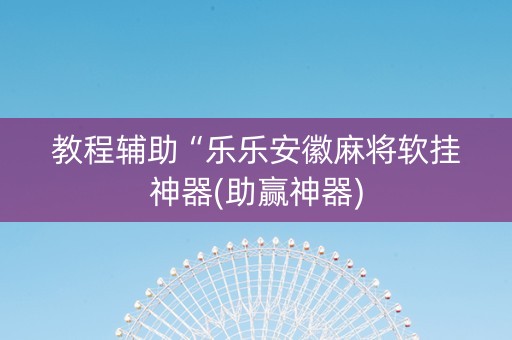 教程辅助“乐乐安徽麻将软挂神器(助赢神器)