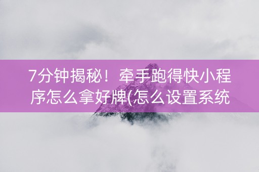 7分钟揭秘！牵手跑得快小程序怎么拿好牌(怎么设置系统给你好牌)